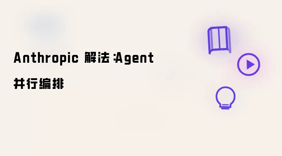 Anthropic 解法：Agent 并行编排