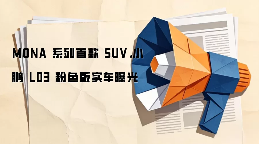 MONA 系列首款 SUV，小鹏 L03 粉色版实车曝光