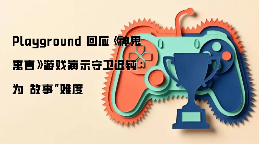 Playground 回应《神鬼寓言》游戏演示守卫迟钝：为“故事”难度