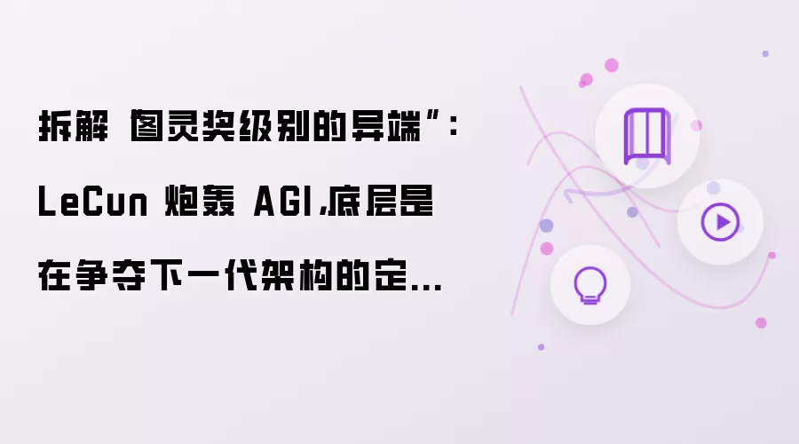 拆解“图灵奖级别的异端”：LeCun 炮轰 AGI，底层是在争夺下一代架构的定义权