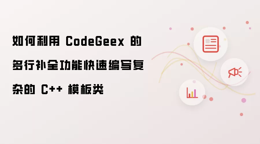 如何利用 CodeGeex 的多行补全功能快速编写复杂的 C++ 模板类