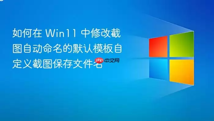 如何在 Win11 中修改截图自动命名的默认模板自定义截图保存文件名