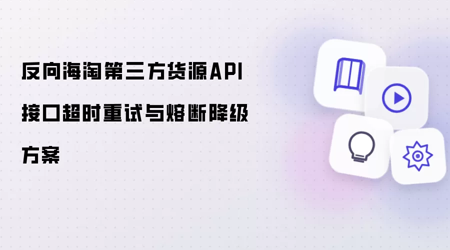 反向海淘第三方货源API接口超时重试与熔断降级方案