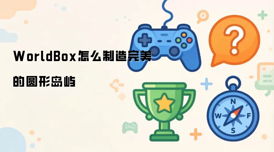 WorldBox怎么制造完美的圆形岛屿