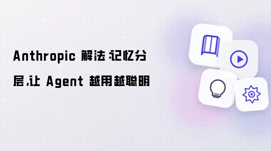 Anthropic 解法：记忆分层，让 Agent 越用越聪明