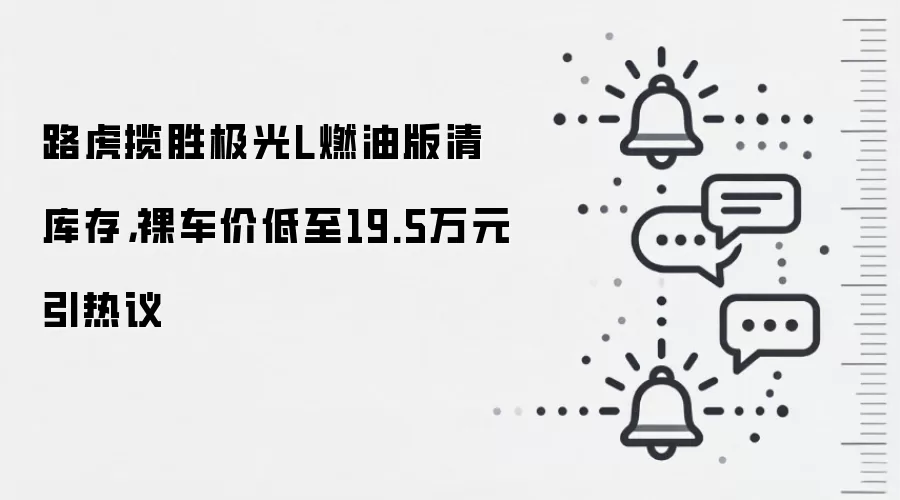 路虎揽胜极光L燃油版清库存，裸车价低至19.5万元引热议