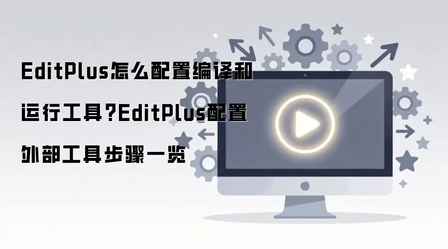 EditPlus怎么配置编译和运行工具?EditPlus配置外部工具步骤一览