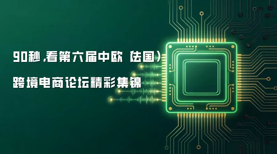 90秒，看第六届中欧（法国）跨境电商论坛精彩集锦