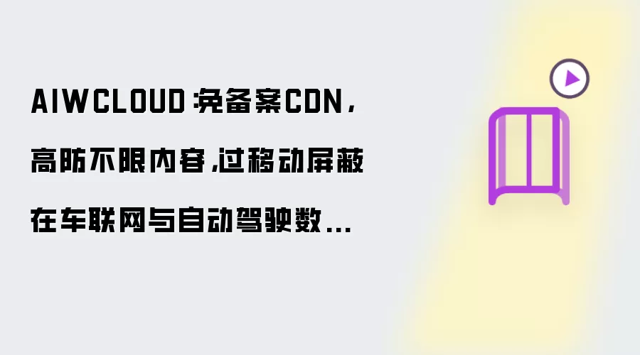 AIWCLOUD：免备案CDN，高防不限内容，过移动屏蔽在车联网与自动驾驶数据流下