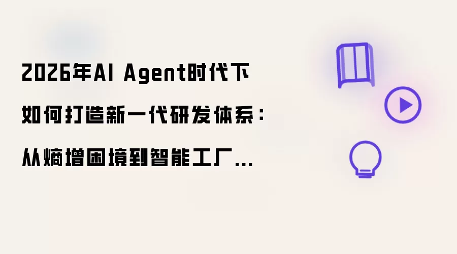 2026年AI Agent时代下如何打造新一代研发体系：从熵增困境到智能工厂的范式重构（基于2025年底文章重写）