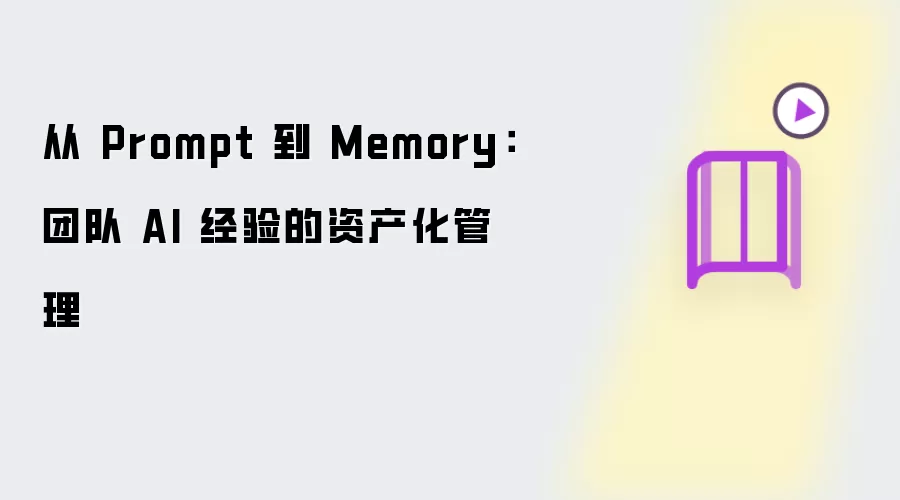 从 Prompt 到 Memory:团队 AI 经验的资产化管理