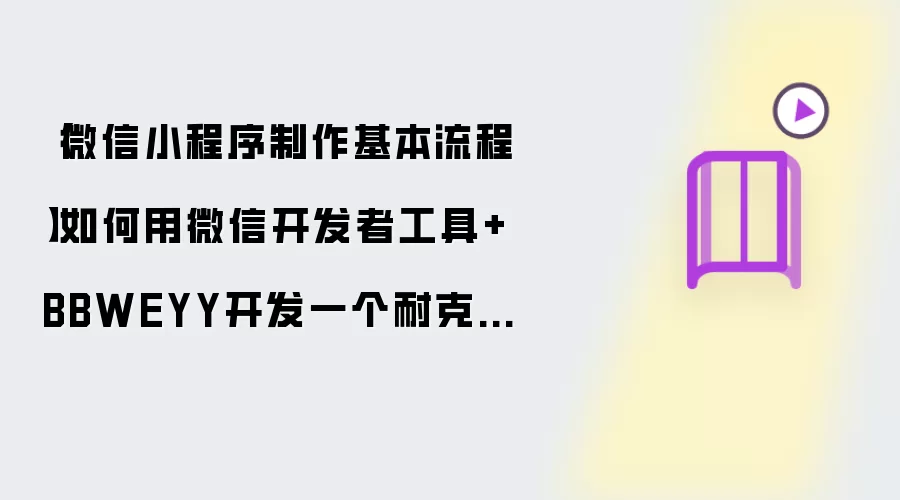 【微信小程序制作基本流程】如何用微信开发者工具+BBWEYY开发一个耐克中国小程序