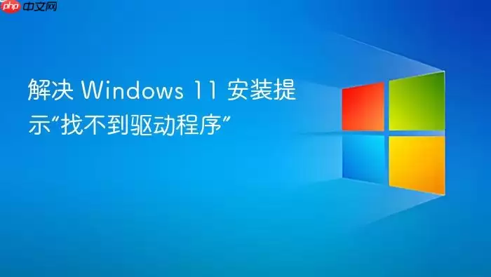 解决 Windows 11 安装提示“找不到驱动程序