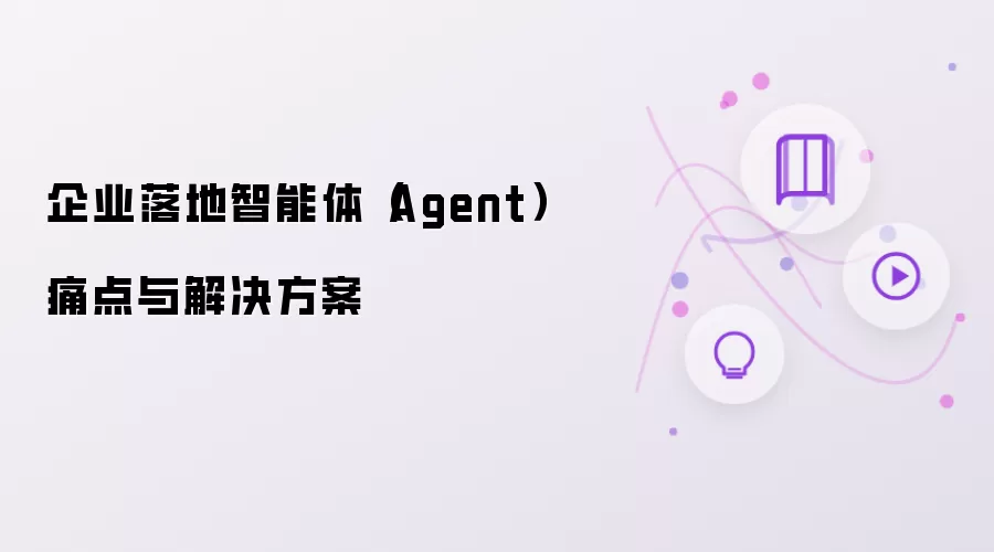 企业落地智能体（Agent）痛点与解决方案