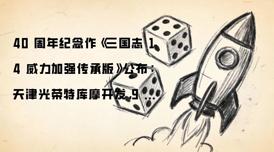 40 周年纪念作《三国志 14 威力加强传承版》公布：天津光荣特库摩开发，9 月 10 日发售