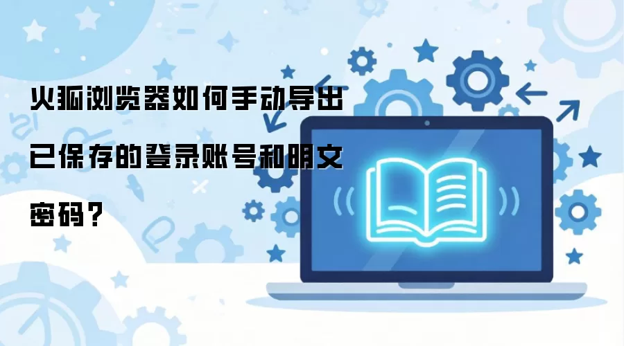 火狐浏览器如何手动导出已保存的登录账号和明文密码？