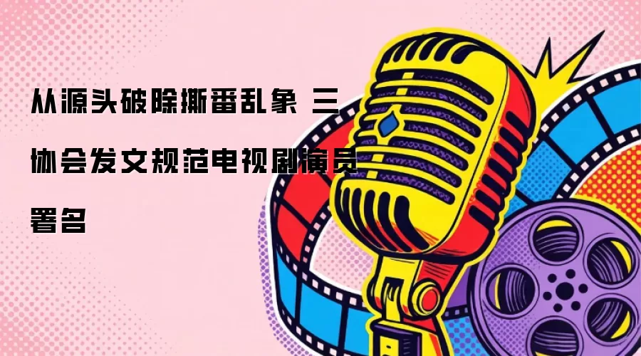 从源头破除撕番乱象 三协会发文规范电视剧演员署名