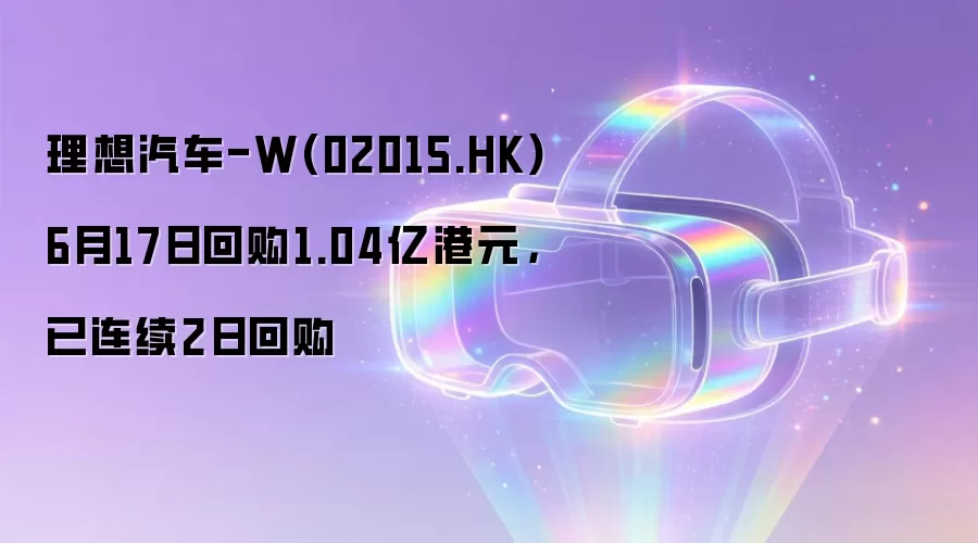 理想汽车-W(02015.HK)6月17日回购1.04亿港元，已连续2日回购