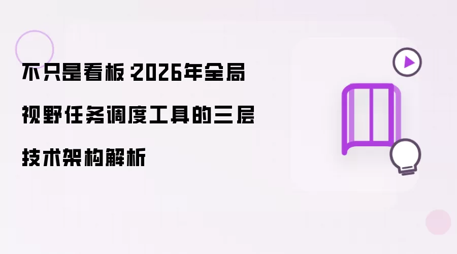 不只是看板：2026年全局视野任务调度工具的三层技术架构解析