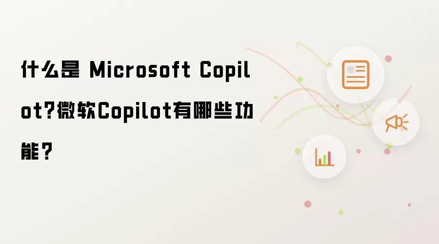什么是 Microsoft Copilot?微软Copilot有哪些功能?
