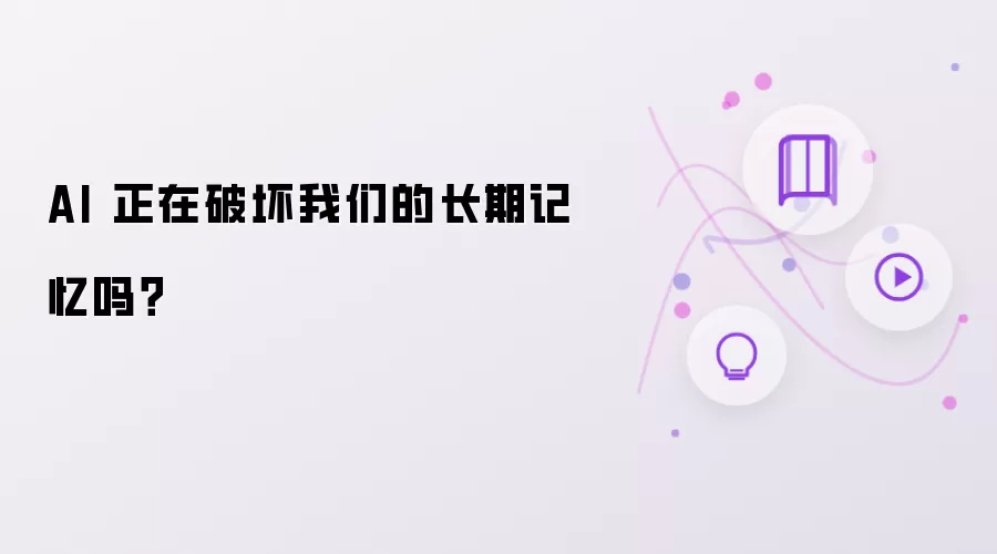AI 正在破坏我们的长期记忆吗？
