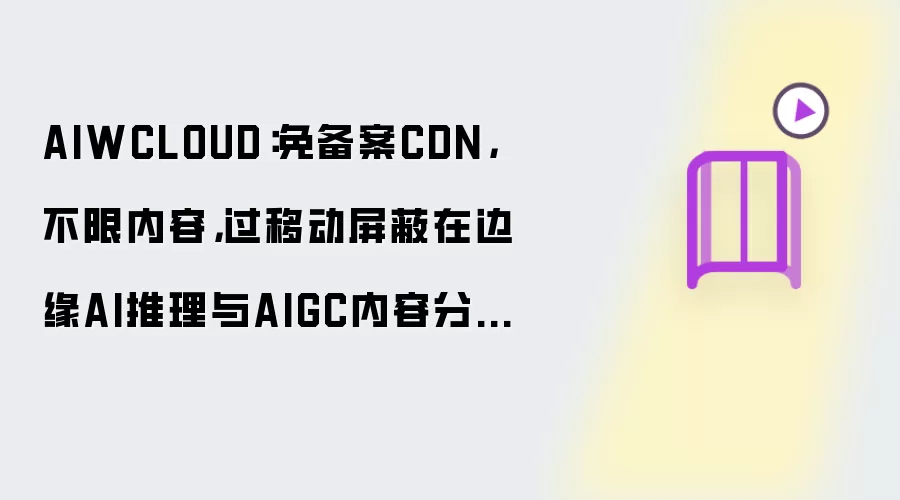 AIWCLOUD：免备案CDN，不限内容，过移动屏蔽在边缘AI推理与AIGC内容分发下