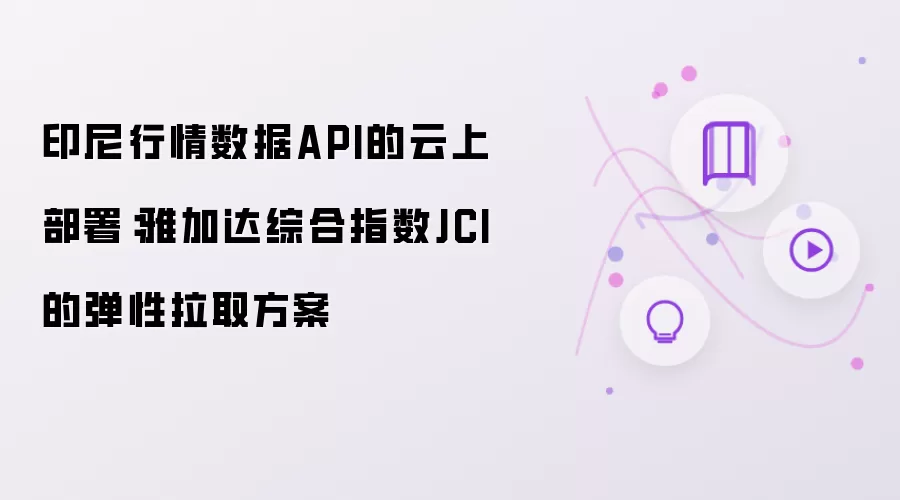 印尼行情数据API的云上部署：雅加达综合指数JCI的弹性拉取方案