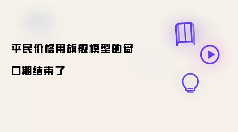 平民价格用旗舰模型的窗口期结束了