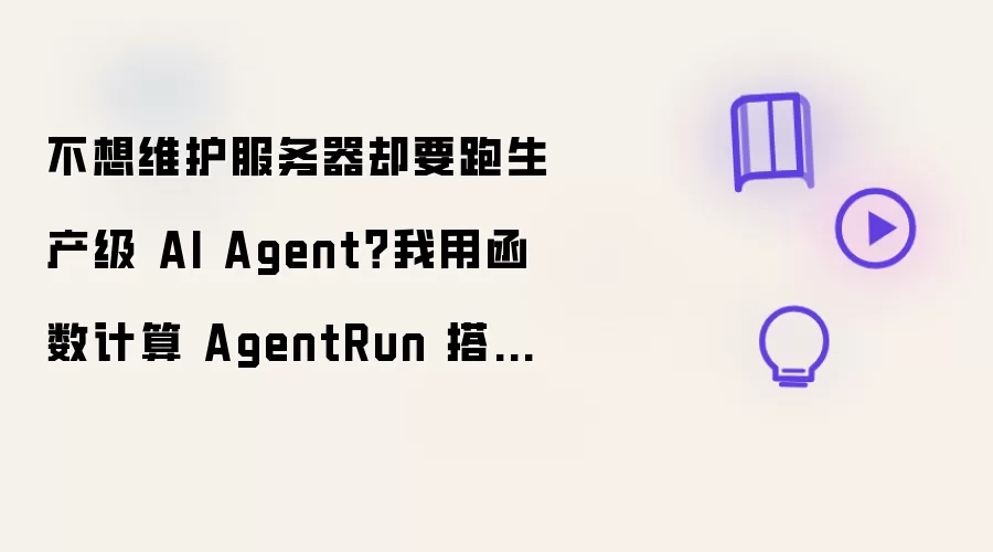 不想维护服务器却要跑生产级 AI Agent？我用函数计算 AgentRun 搭了一套