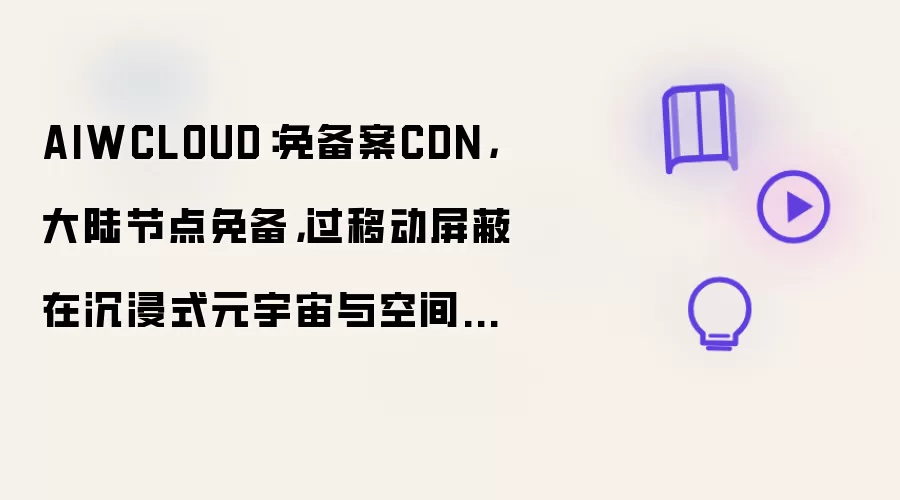 AIWCLOUD：免备案CDN，大陆节点免备，过移动屏蔽在沉浸式元宇宙与空间计算下