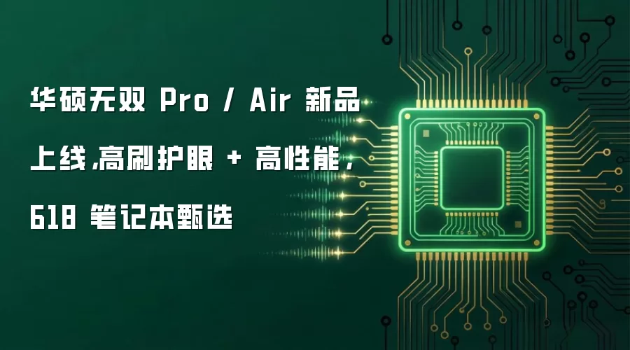 华硕无双 Pro / Air 新品上线，高刷护眼 + 高性能，618 笔记本甄选