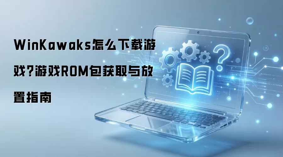 WinKawaks怎么下载游戏？游戏ROM包获取与放置指南