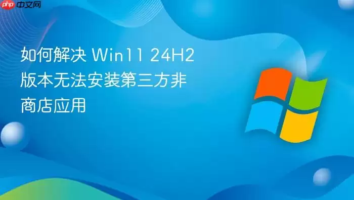 如何解决 Win11 24H2 版本无法安装第三方非商店应用