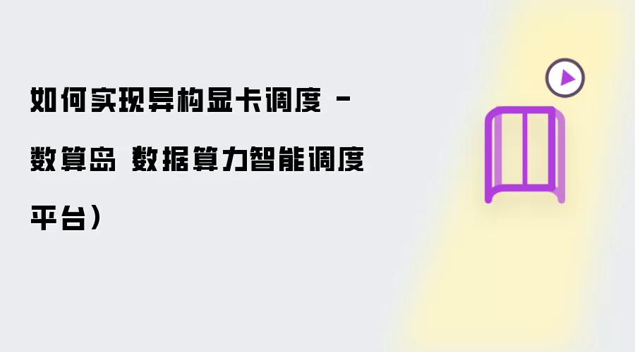 如何实现异构显卡调度 - 数算岛（数据算力智能调度平台）