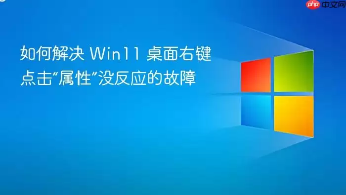 如何解决 Win11 桌面右键点击“属性”没反应的故障
