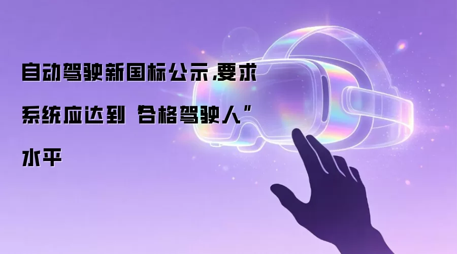 自动驾驶新国标公示，要求系统应达到“合格驾驶人”水平