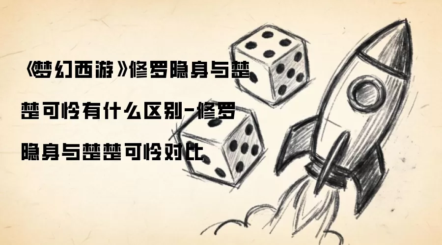 《梦幻西游》修罗隐身与楚楚可怜有什么区别-修罗隐身与楚楚可怜对比