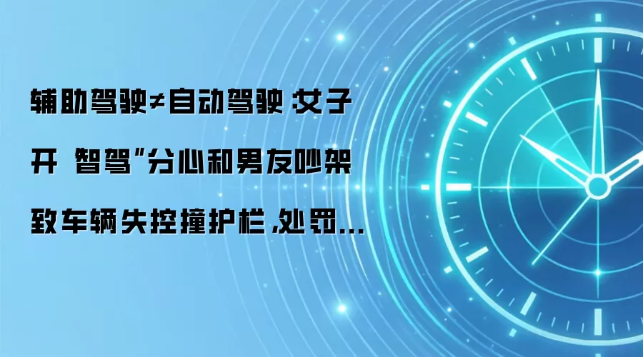 辅助驾驶≠自动驾驶：女子开“智驾”分心和男友吵架致车辆失控撞护栏，处罚款+记 3 分