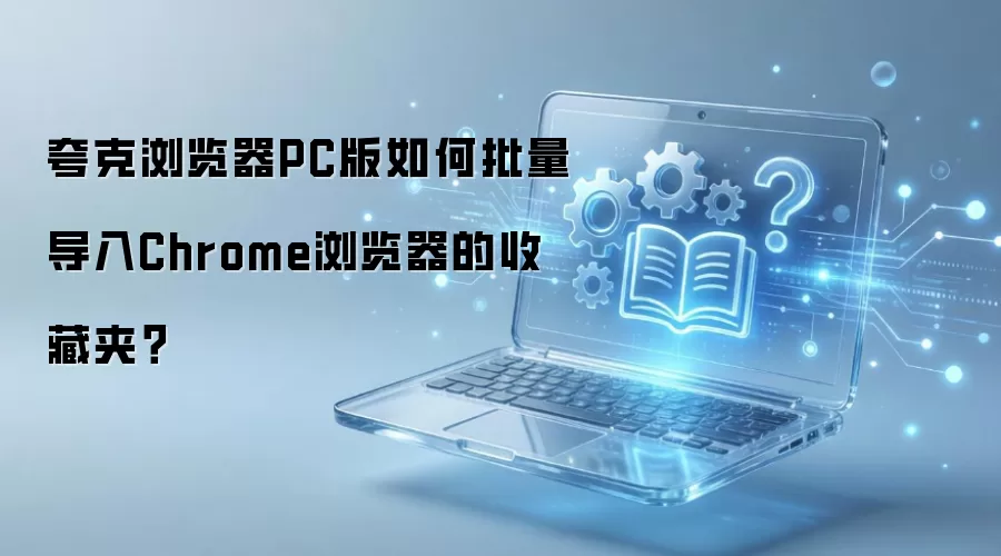 夸克浏览器PC版如何批量导入Chrome浏览器的收藏夹？