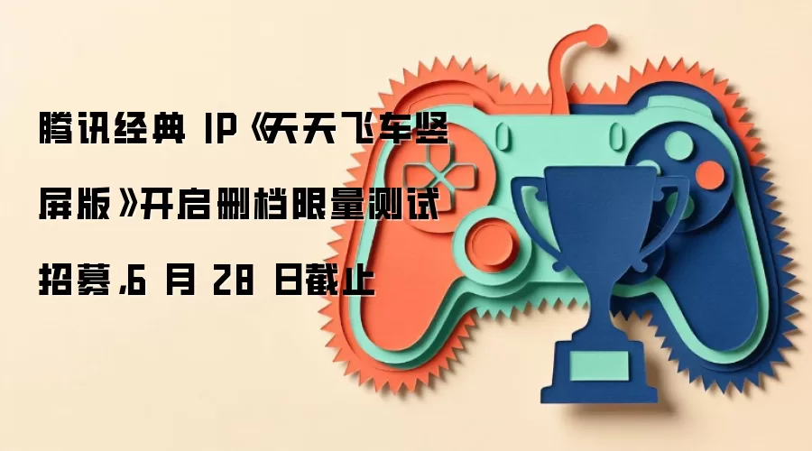 腾讯经典 IP《天天飞车竖屏版》开启删档限量测试招募，6 月 28 日截止