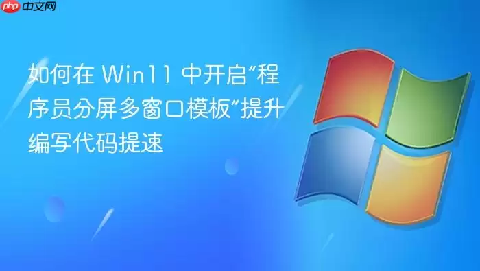 如何在 Win11 中开启“程序员分屏多窗口模板”提升编写代码提速