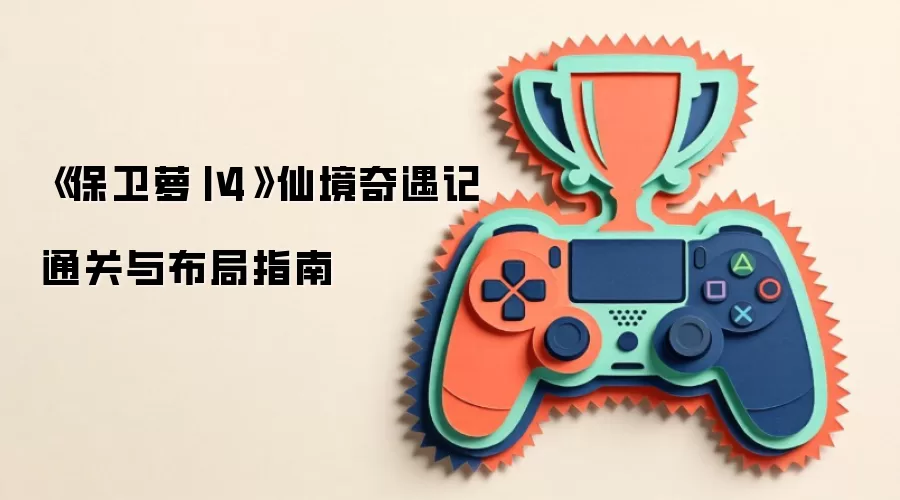 《保卫萝卜4》仙境奇遇记通关与布局指南