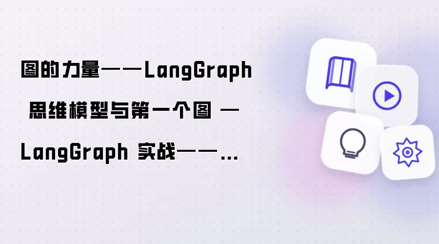 图的力量——LangGraph 思维模型与第一个图 — LangGraph 实战——构建跨平台爆款图文 Agent 第1篇