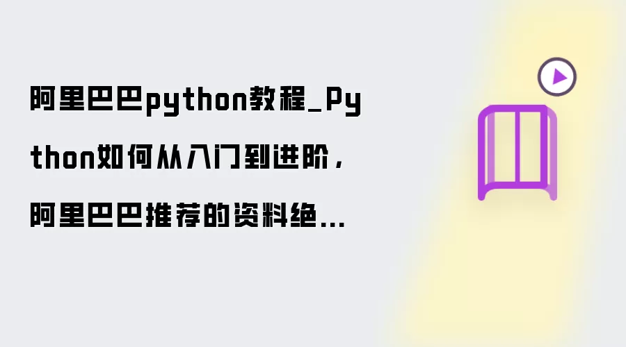 阿里巴巴python教程_Python如何从入门到进阶，阿里巴巴推荐的资料绝对是最好的选择！...
