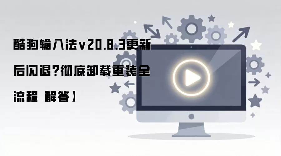 酷狗输入法v20.8.3更新后闪退?彻底卸载重装全流程【解答】