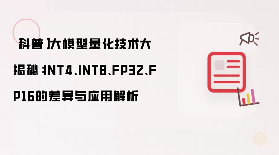 【科普】大模型量化技术大揭秘:INT4、INT8、FP32、FP16的差异与应用解析