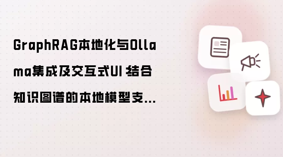 GraphRAG本地化与Ollama集成及交互式UI:结合知识图谱的本地模型支持和交互界面