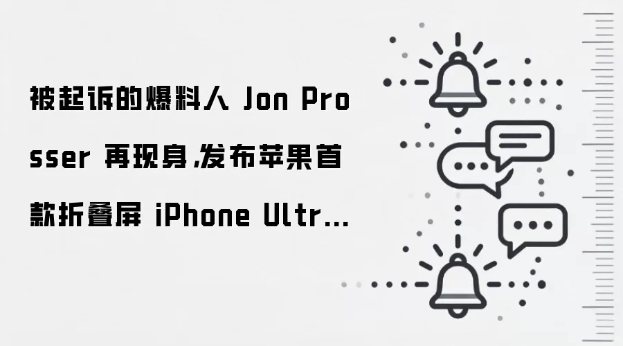 被起诉的爆料人 Jon Prosser 再现身,发布苹果首款折叠屏 iPhone Ultra 手机渲染图