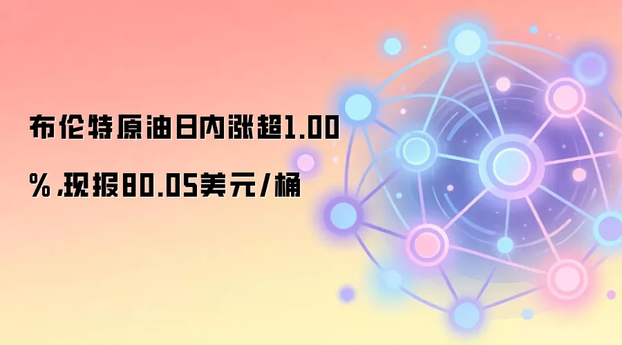 布伦特原油日内涨超1.00%，现报80.05美元/桶，链上数据与DeFi市场同步反应