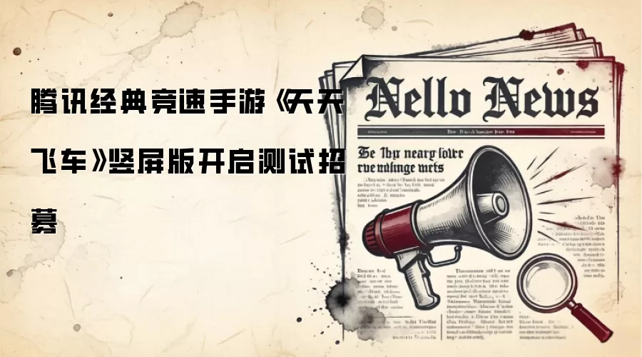 腾讯经典竞速手游《天天飞车》竖屏版开启测试招募